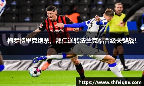 梅罗特里克绝杀，拜仁逆转法兰克福晋级关键战！