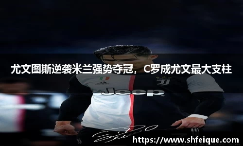 尤文图斯逆袭米兰强势夺冠，C罗成尤文最大支柱
