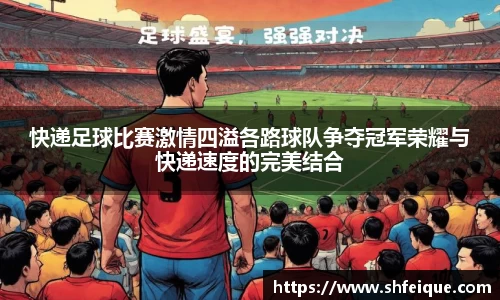 快递足球比赛激情四溢各路球队争夺冠军荣耀与快递速度的完美结合