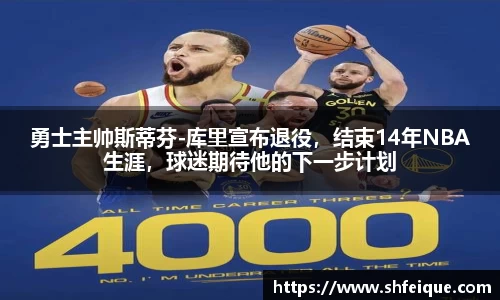 勇士主帅斯蒂芬-库里宣布退役，结束14年NBA生涯，球迷期待他的下一步计划