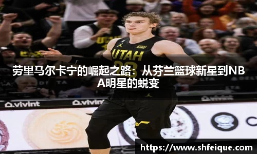 劳里马尔卡宁的崛起之路：从芬兰篮球新星到NBA明星的蜕变