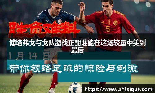 博塔弗戈与戈队激战正酣谁能在这场较量中笑到最后