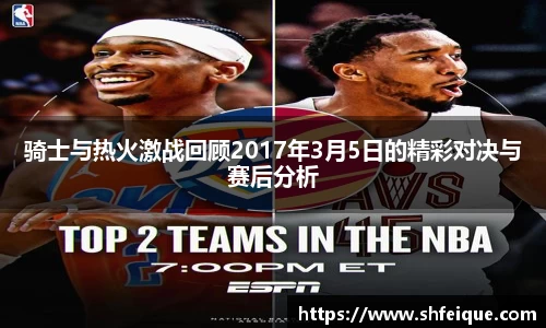 骑士与热火激战回顾2017年3月5日的精彩对决与赛后分析