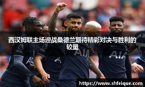 西汉姆联主场迎战桑德兰期待精彩对决与胜利的较量