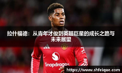 拉什福德：从青年才俊到英超巨星的成长之路与未来展望
