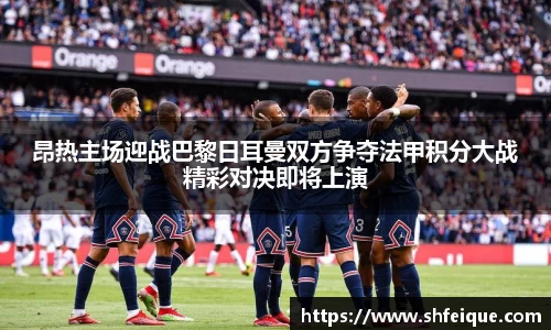 昂热主场迎战巴黎日耳曼双方争夺法甲积分大战精彩对决即将上演