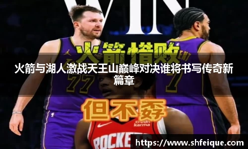 火箭与湖人激战天王山巅峰对决谁将书写传奇新篇章