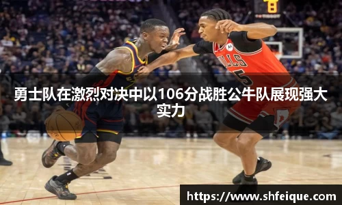 勇士队在激烈对决中以106分战胜公牛队展现强大实力