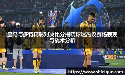 皇马与多特精彩对决比分揭晓球迷热议赛场表现与战术分析