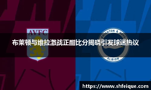 布莱顿与维拉激战正酣比分揭晓引发球迷热议