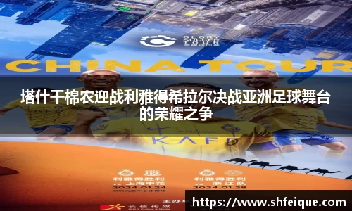 塔什干棉农迎战利雅得希拉尔决战亚洲足球舞台的荣耀之争