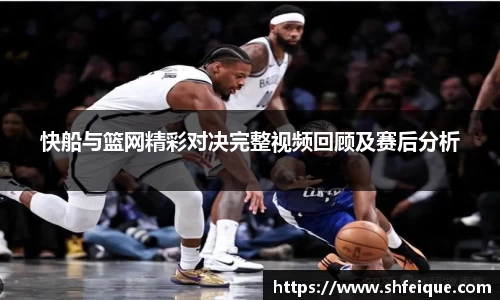 快船与篮网精彩对决完整视频回顾及赛后分析