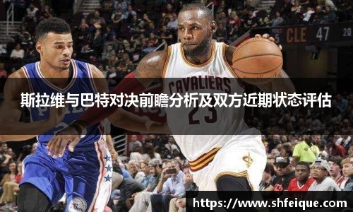 斯拉维与巴特对决前瞻分析及双方近期状态评估
