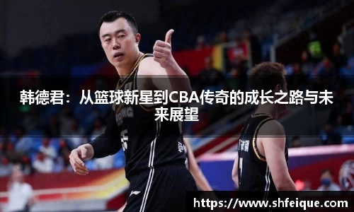韩德君：从篮球新星到CBA传奇的成长之路与未来展望