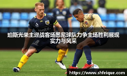 珀斯光荣主迎战客场悉尼球队力争主场胜利展现实力与风采