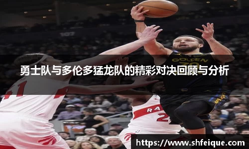勇士队与多伦多猛龙队的精彩对决回顾与分析