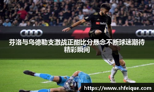 芬洛与乌德勒支激战正酣比分悬念不断球迷期待精彩瞬间
