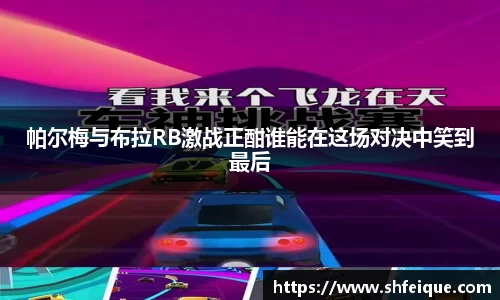 帕尔梅与布拉RB激战正酣谁能在这场对决中笑到最后
