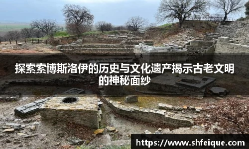 探索索博斯洛伊的历史与文化遗产揭示古老文明的神秘面纱