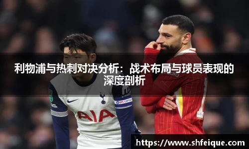 利物浦与热刺对决分析：战术布局与球员表现的深度剖析