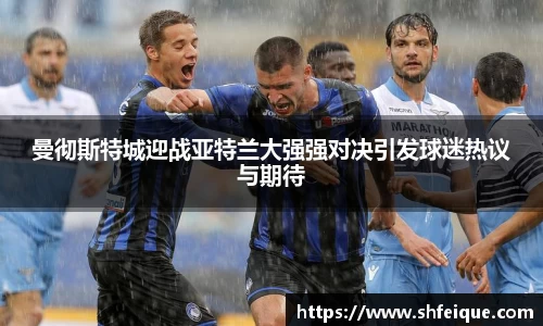 曼彻斯特城迎战亚特兰大强强对决引发球迷热议与期待