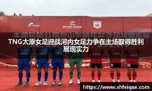 TNG太原女足迎战河内女足力争在主场取得胜利展现实力