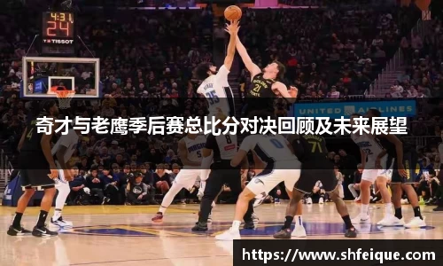 奇才与老鹰季后赛总比分对决回顾及未来展望