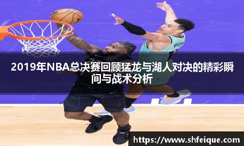 2019年NBA总决赛回顾猛龙与湖人对决的精彩瞬间与战术分析