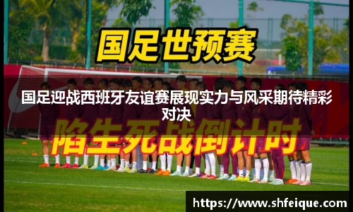国足迎战西班牙友谊赛展现实力与风采期待精彩对决