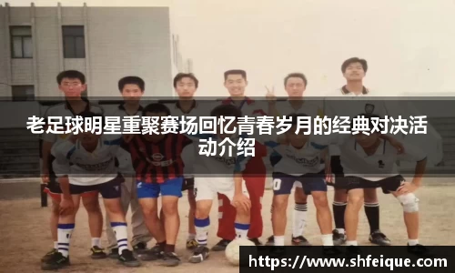 老足球明星重聚赛场回忆青春岁月的经典对决活动介绍