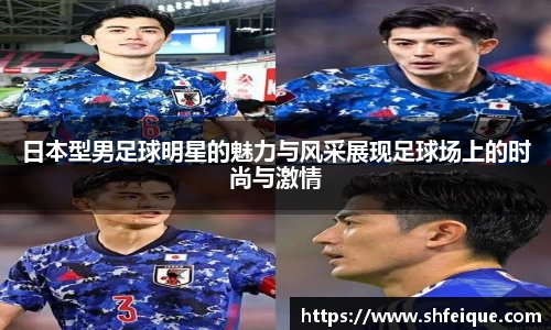 日本型男足球明星的魅力与风采展现足球场上的时尚与激情