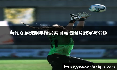 当代女足球明星精彩瞬间高清图片欣赏与介绍