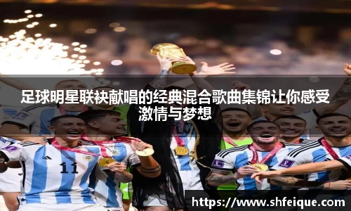 足球明星联袂献唱的经典混合歌曲集锦让你感受激情与梦想